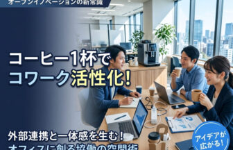 オフィスの共創エリアで温かいオフィスコーヒーを飲みながら、外部パートナーと机を囲んでコワークのアイデアを練る社員たち